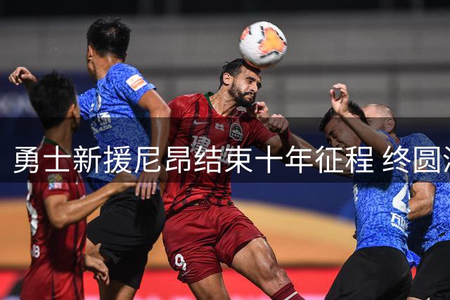 勇士新援尼昂结束十年征程 终圆湾区篮球梦